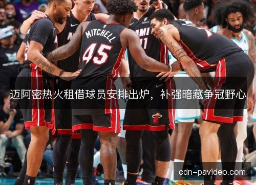 迈阿密热火租借球员安排出炉，补强暗藏争冠野心