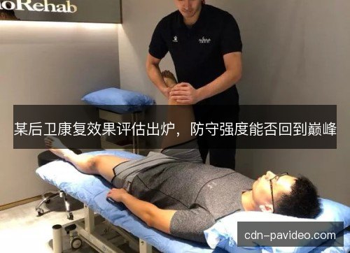 某后卫康复效果评估出炉，防守强度能否回到巅峰